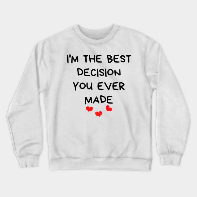 I'm The Best Decision You Ever Made. Funny Valentines Day Quote. Crewneck Sweatshirt by That Cheeky Tee